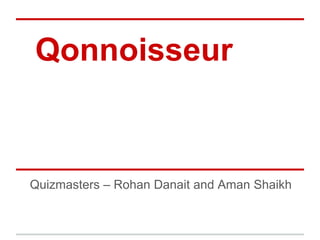 Qonnoisseur 
Quizmasters – Rohan Danait and Aman Shaikh  