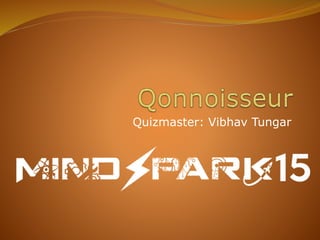 Quizmaster: Vibhav Tungar
 