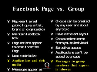 Facebook Page vs. Group <ul><li>Represent a real public figure, artist, brand or organization </li></ul><ul><li>Maintain F...
