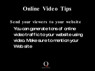 Online Video Tips <ul><li>Send your viewers to your website </li></ul><ul><li>You can generate tons of online video traffi...