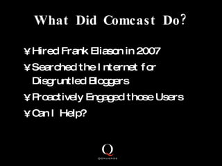 What Did Comcast Do? <ul><li>Hired Frank Eliason in 2007 </li></ul><ul><li>Searched the Internet for Disgruntled Bloggers ...