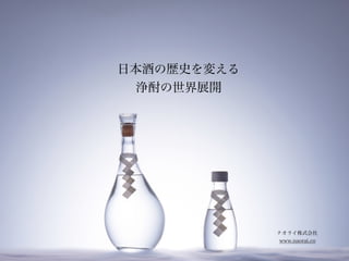 日本酒の歴史を変える
浄酎の世界展開
ナオライ株式会社
www.naorai.co
 