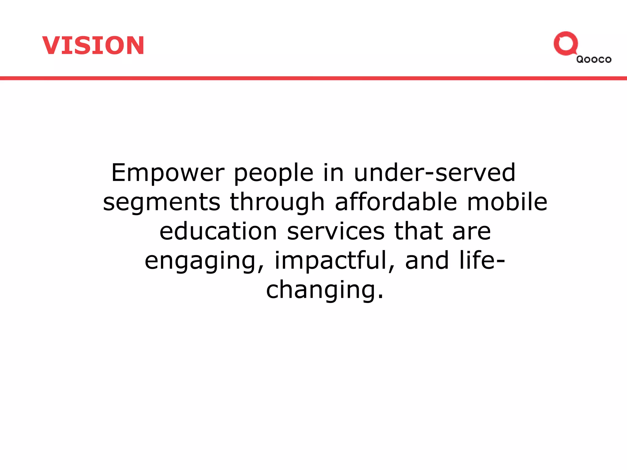 VISION

Empower people in under-served
segments through affordable mobile
education services that are
engaging, impactful, and lifechanging.

 
