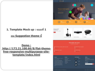 1. Template Mock up : แบบที่ 1
ผม Suggestion theme นี้
Demo :
http://172.21.100.66/8/flat-theme-
free-responsive-multipurpose-site-
template/index.html
 