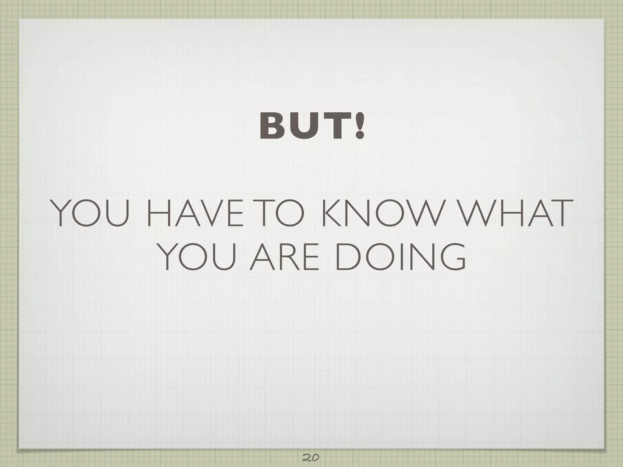 BUT!

YOU HAVE TO KNOW WHAT
    YOU ARE DOING



          20
 