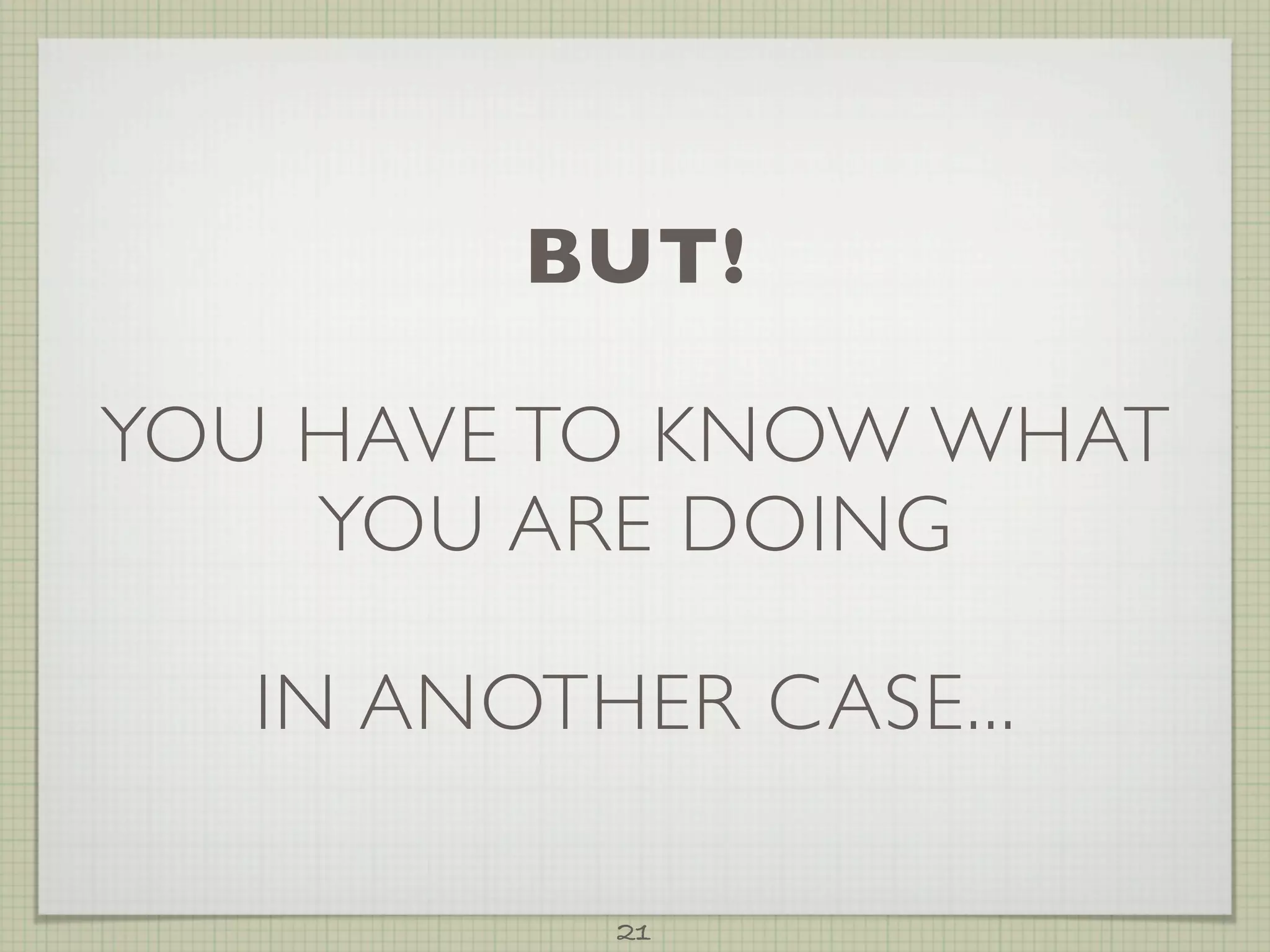 BUT!

YOU HAVE TO KNOW WHAT
    YOU ARE DOING

   IN ANOTHER CASE...

           21
 