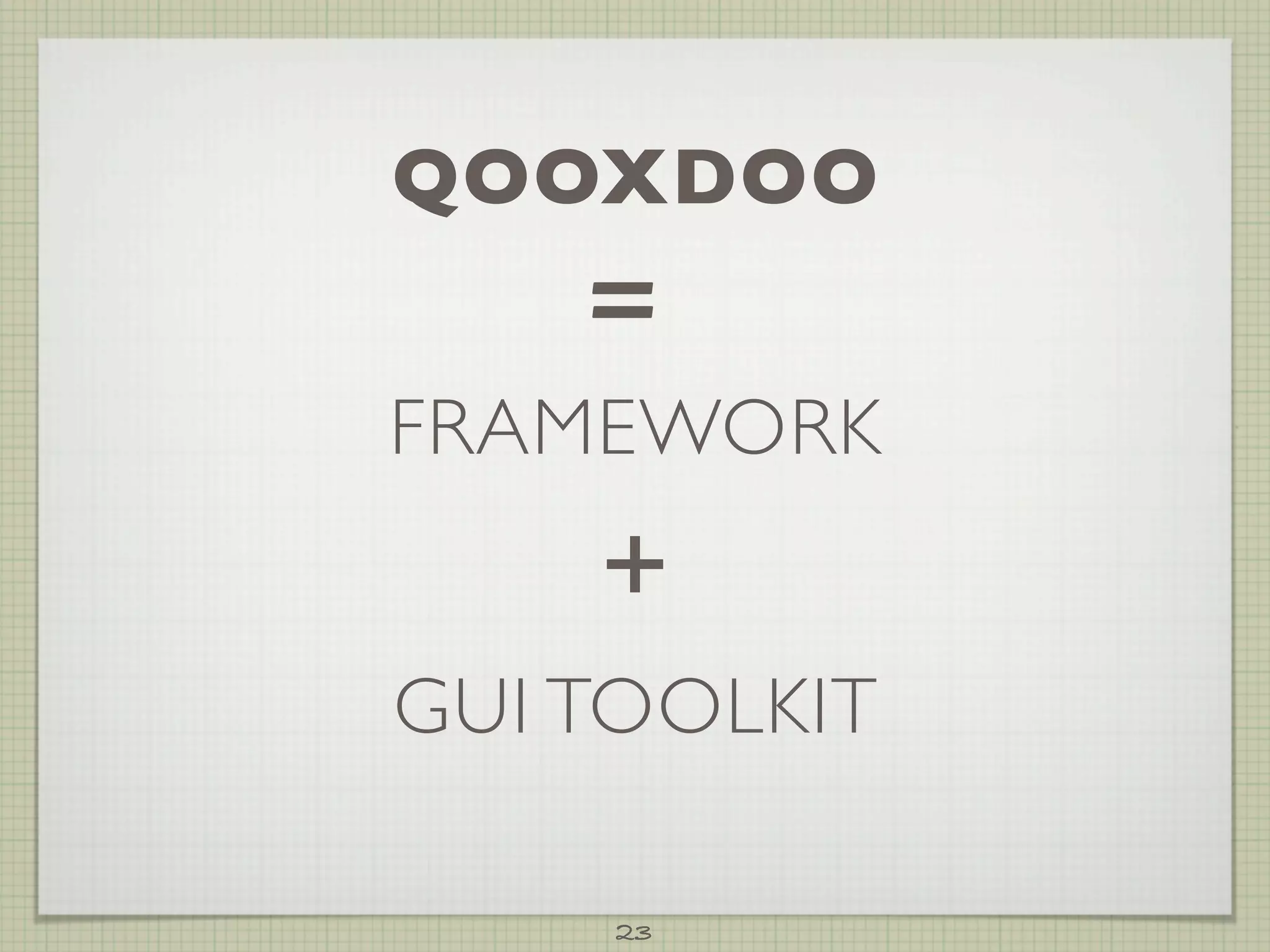 QOOXDOO
    =
FRAMEWORK
    +
GUI TOOLKIT

     23
 