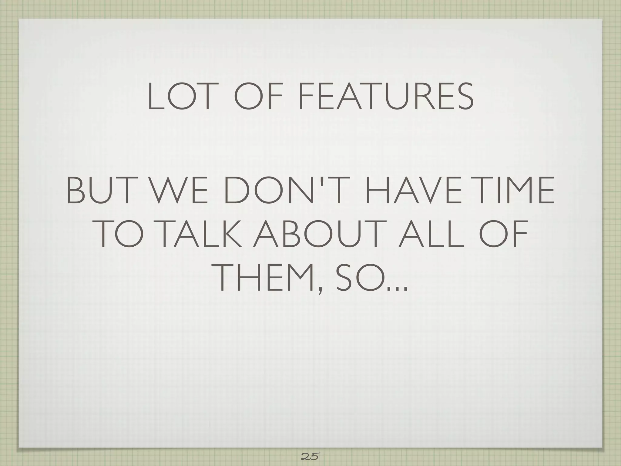 LOT OF FEATURES

BUT WE DON'T HAVE TIME
 TO TALK ABOUT ALL OF
       THEM, SO...



          25
 