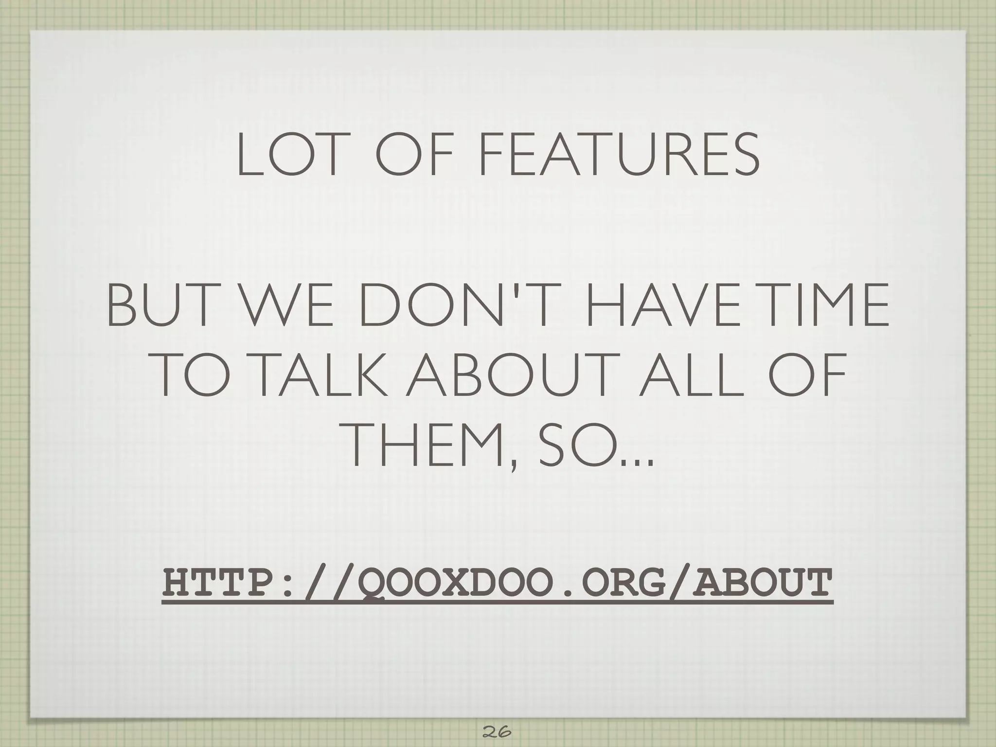 LOT OF FEATURES

BUT WE DON'T HAVE TIME
 TO TALK ABOUT ALL OF
       THEM, SO...

 HTTP://QOOXDOO.ORG/ABOUT


            26
 
