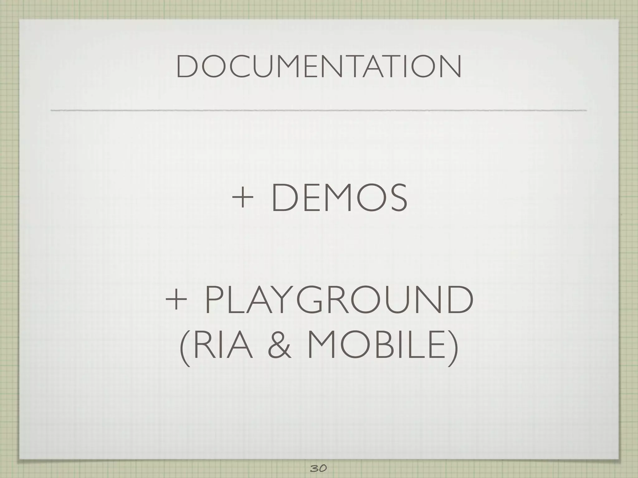DOCUMENTATION



   + DEMOS

+ PLAYGROUND
 (RIA  MOBILE)

       30
 