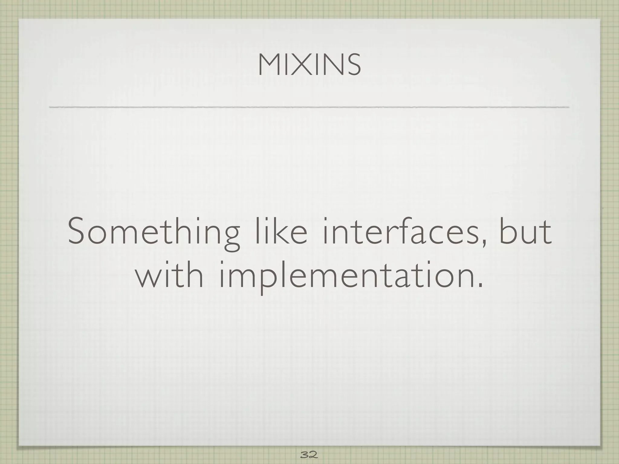 MIXINS




Something like interfaces, but
   with implementation.



              32
 