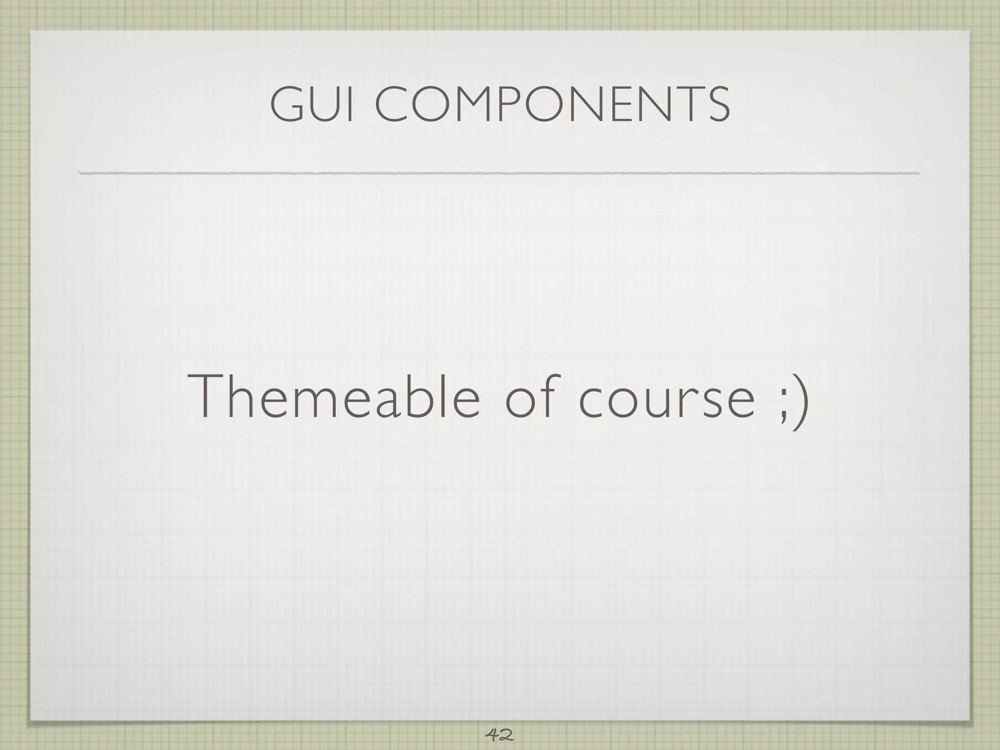 GUI COMPONENTS




Themeable of course ;)




          42
 