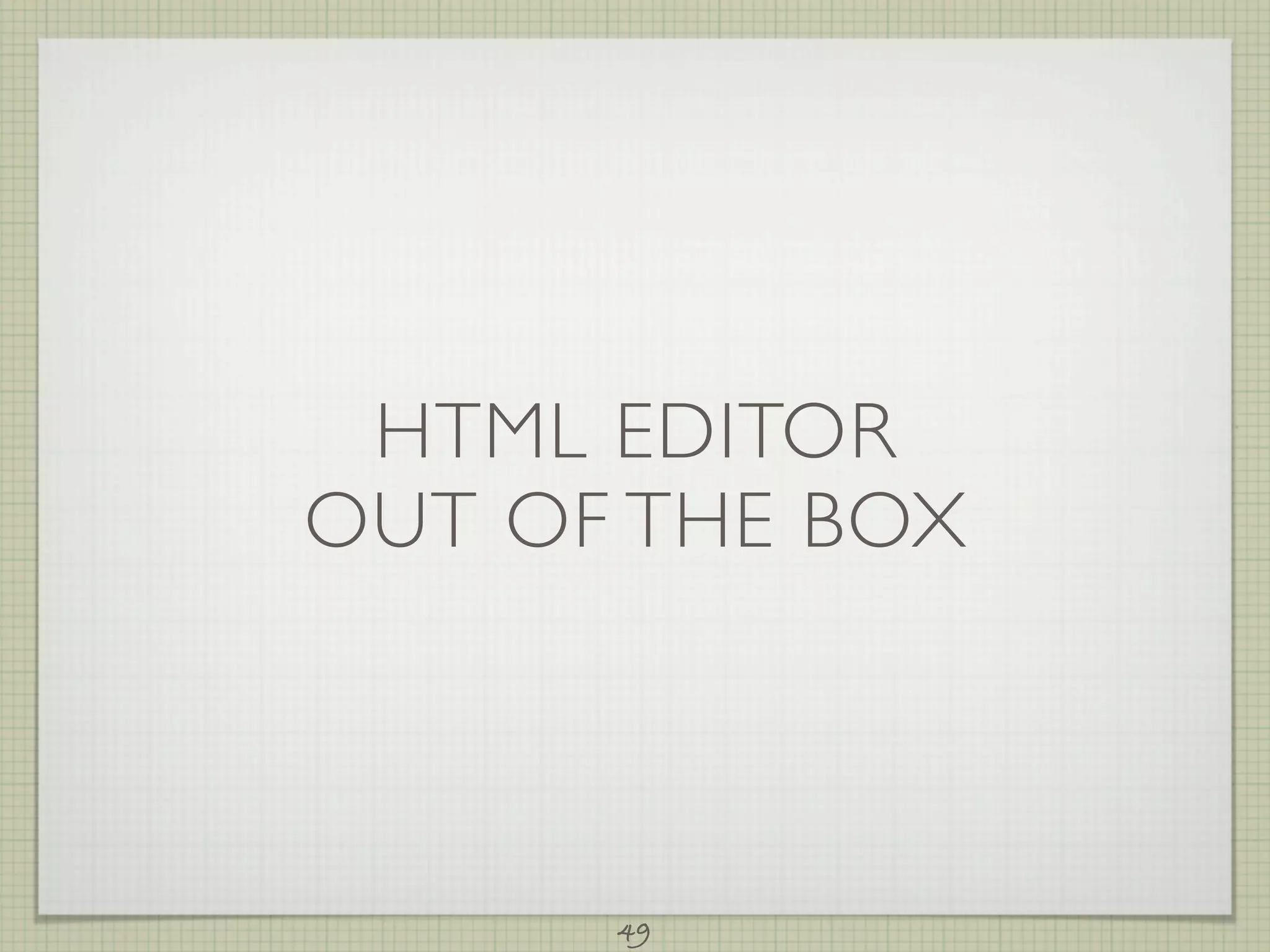 HTML EDITOR
OUT OF THE BOX



      49
 