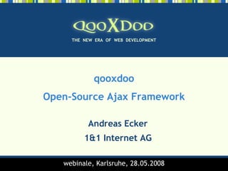 THE NEW ERA OF WEB DEVELOPMENT




            qooxdoo
Open-Source Ajax Framework

          Andreas Ecker
         1&1 Internet AG

                                      1
   webinale, Karlsruhe, 28.05.2008