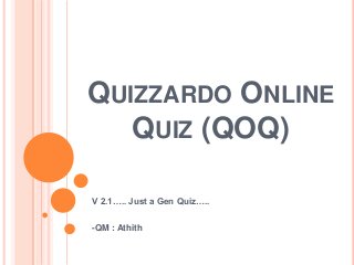 QUIZZARDO ONLINE
QUIZ (QOQ)
V 2.1….. Just a Gen Quiz…..
-QM : Athith
 
