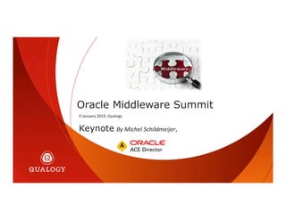 Oracle Middleware Summit
Keynote By Michel Schildmeijer,
9 January 2019, Qualogy
 