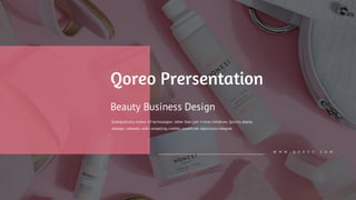 W W W . Q O R E O . C O M
Beauty Business Design
Synergistically evolve 2.0 technologies rather than just in time initiatives. Quickly deploy
strategic networks with compelling credibly pontificate objectively integrate
Qoreo Prersentation
 