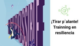 ¡Tirar p´alante!
Trainning en
resiliencia
 