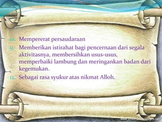 10. Mempererat persaudaraan
11. Memberikan istirahat bagi pencernaan dari segala
aktivitasnya, membersihkan usus-usus,
memperbaiki lambung dan meringankan badan dari
kegemukan.
12. Sebagai rasa syukur atas nikmat Alloh.
 