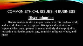 COMMON ETHICAL ISSUES IN BUSINESS
Discrimination
Discrimination is still a major concern in this modern world,
and a workp...