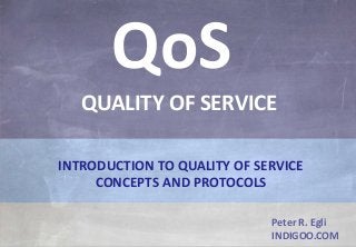 © Peter R. Egli 2015
1/20
Rev. 3.10
QoS - Quality of Service indigoo.com
Peter R. Egli
INDIGOO.COM
INTRODUCTION TO QUALITY OF SERVICE
CONCEPTS AND PROTOCOLS
QoS
QUALITY OF SERVICE
 