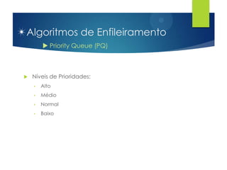 Algoritmos de Enfileiramento
         Priority Queue (PQ)



   Níveis de Prioridades:
    •   Alto
    •   Médio
    •   Normal
    •   Baixo
 