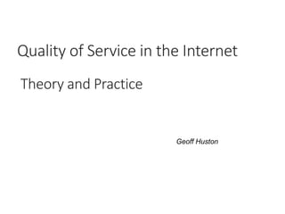 Quality of Service in the Internet
Theory and Practice
Geoff Huston
 