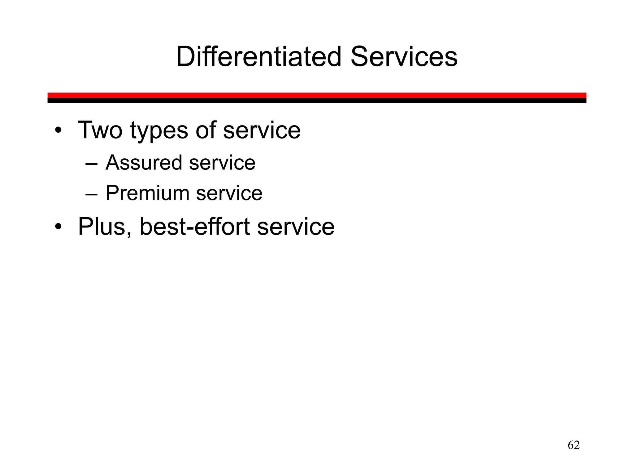 62
Differentiated Services
• Two types of service
– Assured service
– Premium service
• Plus, best-effort service
 