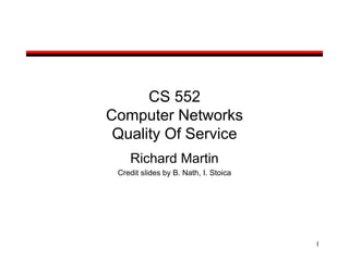1
CS 552
Computer Networks
Quality Of Service
Richard Martin
Credit slides by B. Nath, I. Stoica
 