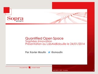 Quantified Open Space

Trophées Innovation
Présentation au LabAixBidouille le 24/01/2014
Par Xavier Moulin

@xmoulin

Unissons nos Talents

TALENTED

TOGETHER
20/01/2014 - QOS - Innovation

1

 