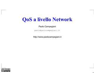 QoS a livello Network
         Paolo Campegiani
     paolo@paolocampegiani.it


    http://www.paolocampegiani.it




                                    – p.
 