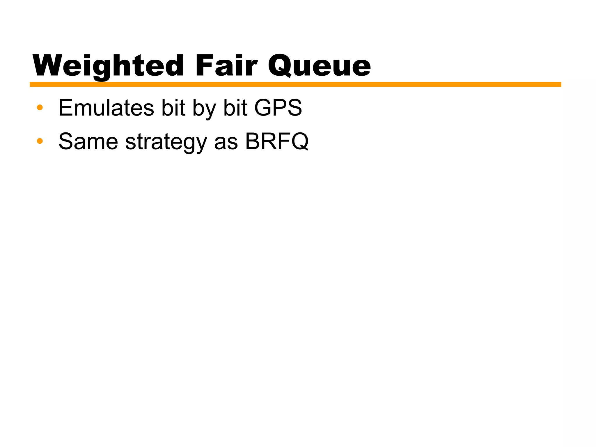 Weighted Fair Queue
• Emulates bit by bit GPS
• Same strategy as BRFQ
 