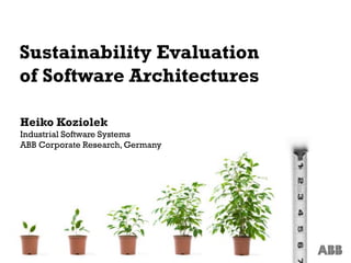 Sustainability Evaluation
of Software Architectures

Heiko Koziolek
Industrial Software Systems
ABB Corporate Research, Germany




1
 