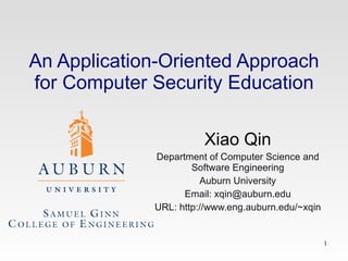 An Application-Oriented Approach for Computer Security Education Xiao Qin Department of Computer Science and Software Engineering Auburn University Email: xqin@auburn.edu URL: http://www.eng.auburn.edu/~xqin 