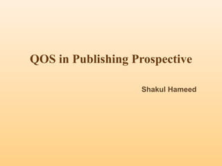 Shakul Hameed
QOS in Publishing Prospective
 