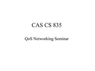 CAS CS 835
QoS Networking Seminar
 