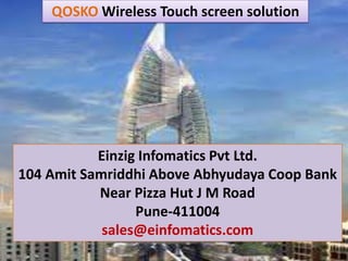 QOSKO Wireless Touch screen solution




           Einzig Infomatics Pvt Ltd.
104 Amit Samriddhi Above Abhyudaya Coop Bank
           Near Pizza Hut J M Road
                 Pune-411004
            sales@einfomatics.com
 
