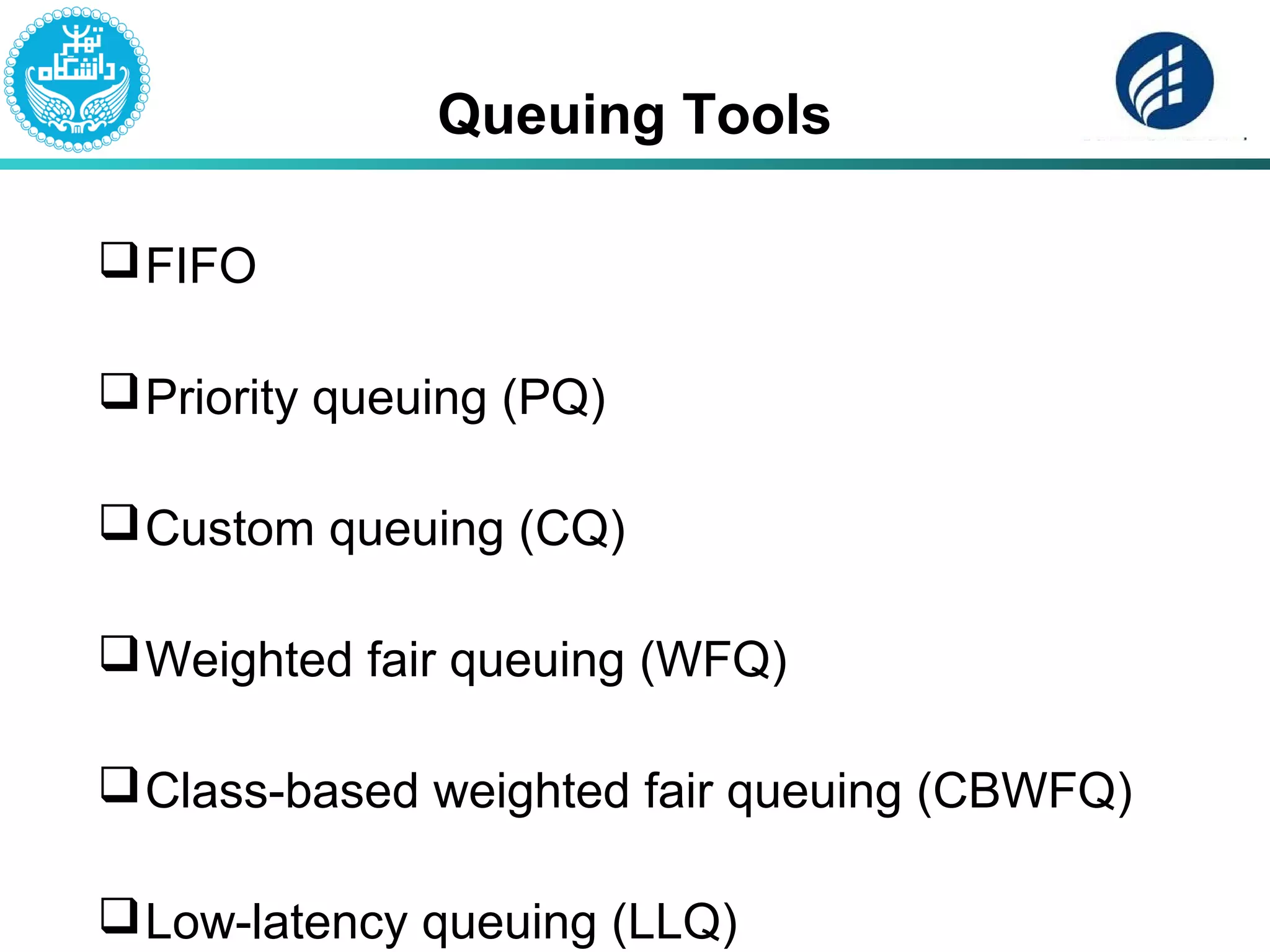 Queuing Tools
FIFO
Priority queuing (PQ)
Custom queuing (CQ)
Weighted fair queuing (WFQ)
Class-based weighted fair queuing (CBWFQ)
Low-latency queuing (LLQ)
 