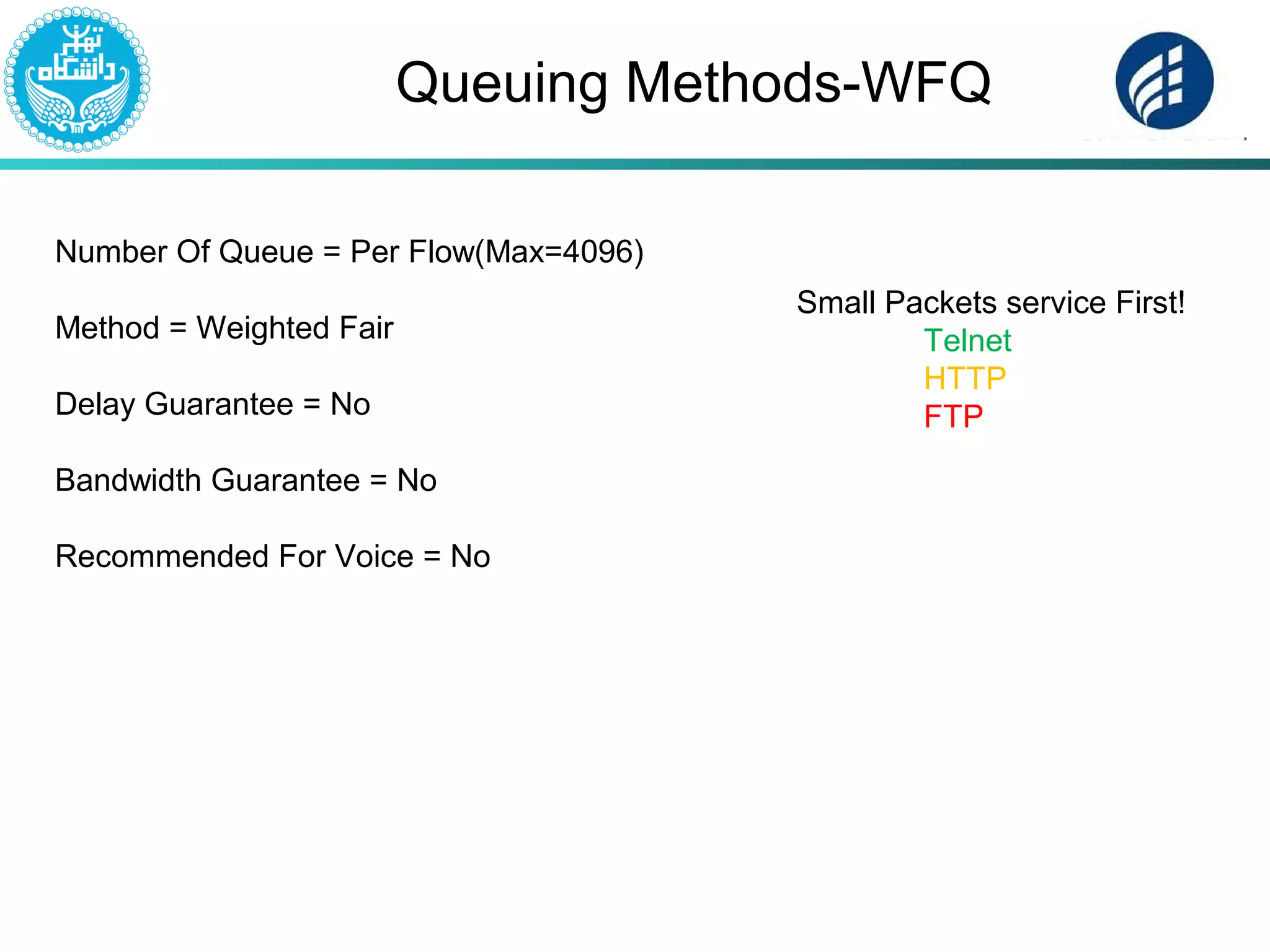 Queuing Methods-WFQ
Number Of Queue = Per Flow(Max=4096)
Method = Weighted Fair
Delay Guarantee = No
Bandwidth Guarantee = No
Recommended For Voice = No
Small Packets service First!
Telnet
HTTP
FTP
 