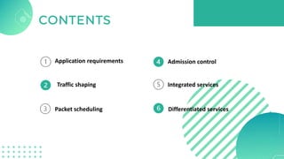Packet scheduling
Traffic shaping Integrated services
Differentiated services
Admission control
Application requirements
 