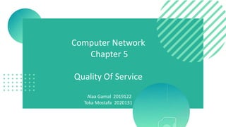 Computer Network
Chapter 5
Quality Of Service
Alaa Gamal 2019122
Toka Mostafa 2020131
 