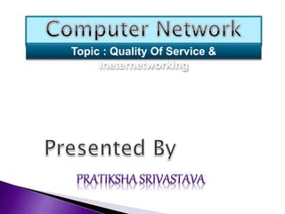 Topic : Quality Of Service &
Ineternetworking
 