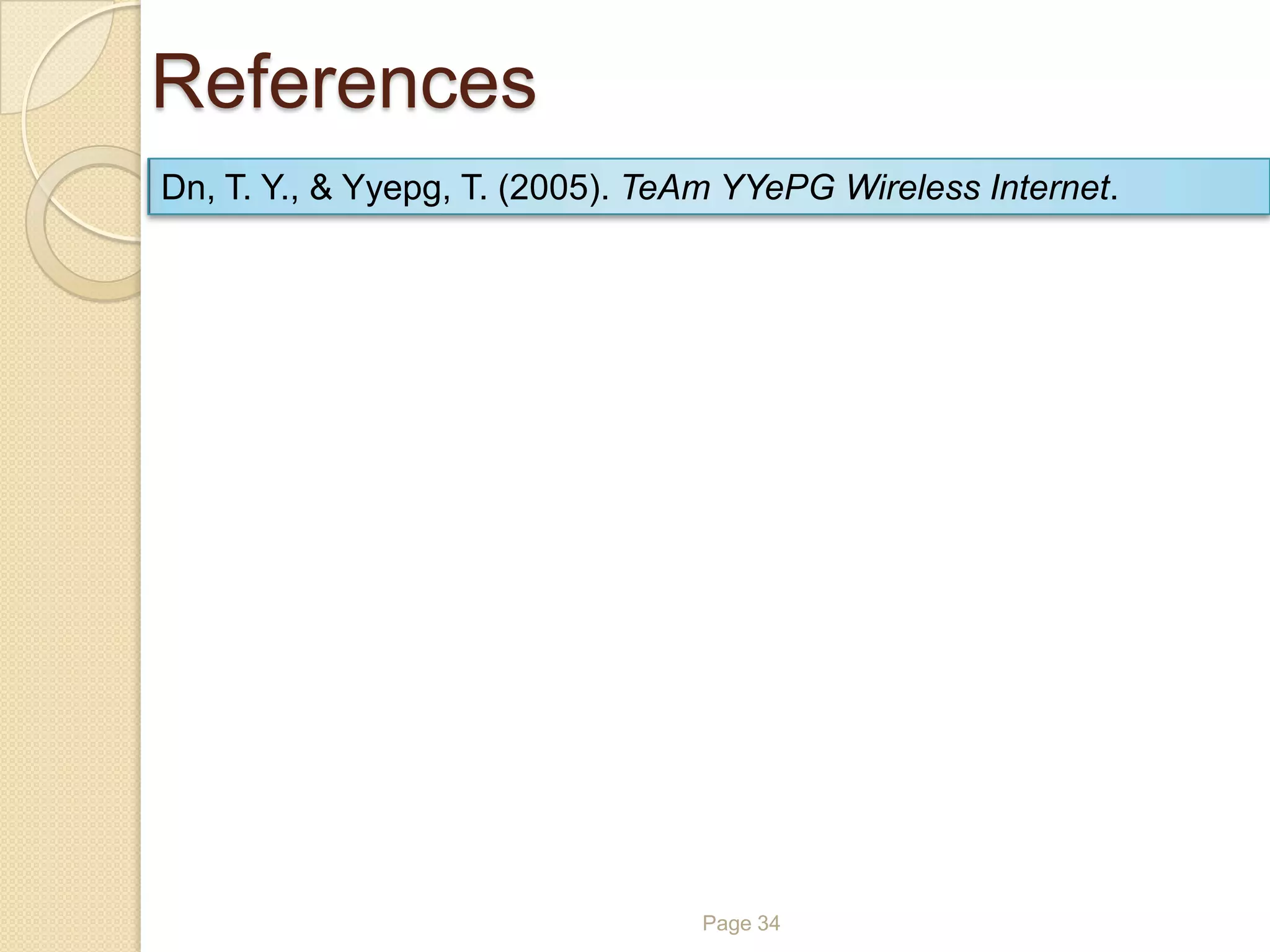 References
Page 34
Dn, T. Y., & Yyepg, T. (2005). TeAm YYePG Wireless Internet.
 
