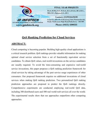 QoS Ranking Prediction for Cloud Services
ABSTRACT:
Cloud computing is becoming popular. Building high-quality cloud applications is
a critical research problem. QoS rankings provide valuable information for making
optimal cloud service selection from a set of functionally equivalent service
candidates. To obtain QoS values, real-world invocations on the service candidates
are usually required. To avoid the time-consuming and expensive real-world
service invocations, this paper proposes a QoS ranking prediction framework for
cloud services by taking advantage of the past service usage experiences of other
consumers. Our proposed framework requires no additional invocations of cloud
services when making QoS ranking prediction. Two personalized QoS ranking
prediction approaches are proposed to predict the QoS rankings directly.
Comprehensive experiments are conducted employing real-world QoS data,
including 300 distributed users and 500 real world web services all over the world.
The experimental results show that our approaches outperform other competing
approaches.
 