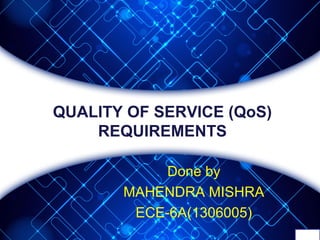 QUALITY OF SERVICE (QoS)
REQUIREMENTS
Done by
MAHENDRA MISHRA
ECE-6A(1306005)
 