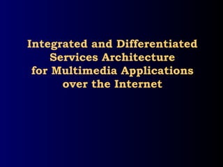 Integrated and Differentiated
Services Architecture
for Multimedia Applications
over the Internet
 