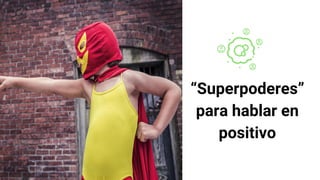 “Superpoderes”
para hablar en
positivo
 