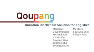 Quantum Blockchain Solution for Logistics
Members:
Dayeong Kang
Yuchul Byun
Hyorin Kim
Dowoon Woo
Yoomee Cho
Byungjun Kim
Mentors:
Soyoung Shin
Siheon Park
Qoupang
 