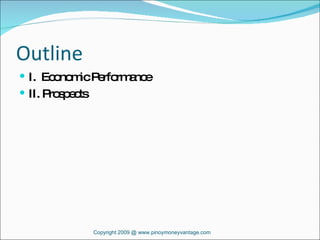 Outline I.  Economic Performance II. Prospects Copyright 2009 @ www.pinoymoneyvantage.com 