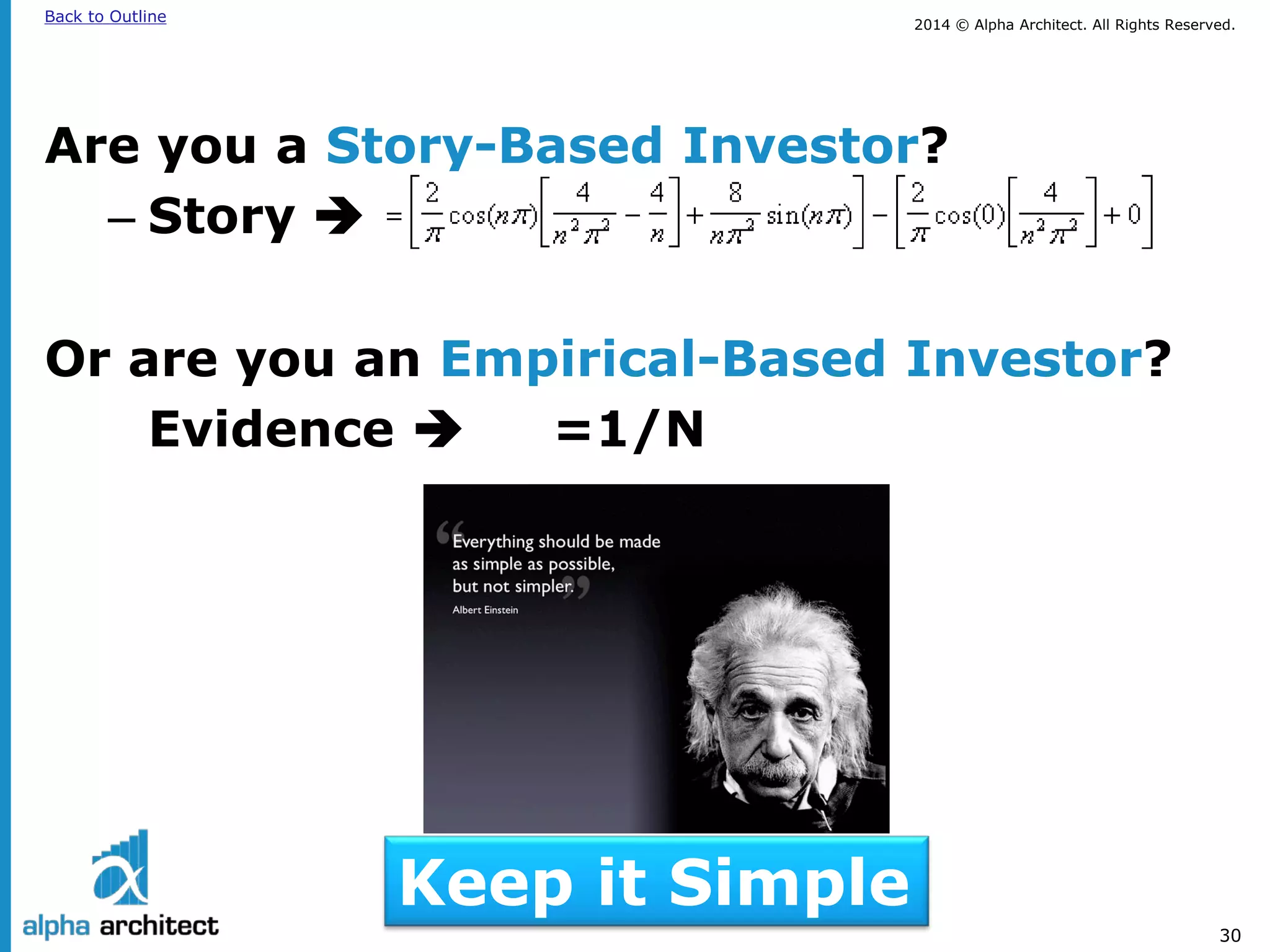 2014 © Alpha Architect. Back to Outline All Rights Reserved. 
30 
Are you a Story-Based Investor? 
– 
Story  
Or are you an Empirical-Based Investor? 
Evidence  =1/N 
Keep it Simple  